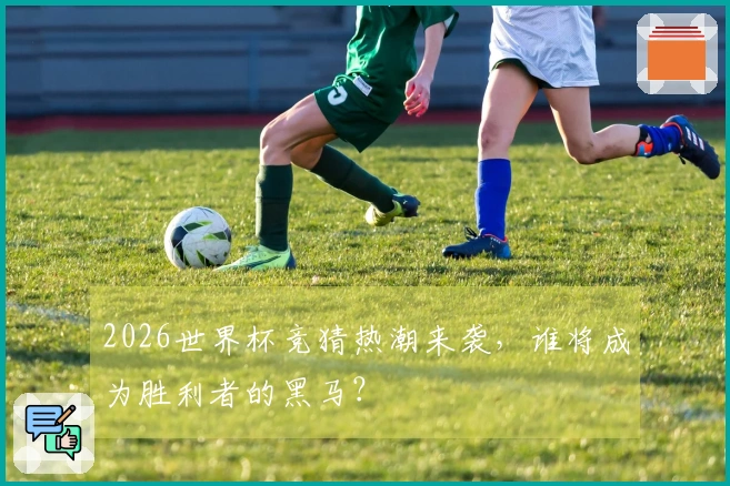 2026世界杯竞猜热潮来袭，谁将成为胜利者的黑马？