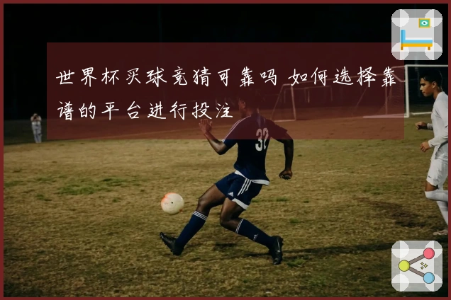 世界杯买球竞猜可靠吗 如何选择靠谱的平台进行投注